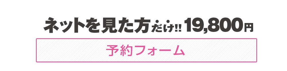 ネットを見た方だけ!!19,800円ご予約いただいた方には、さらに特別な特典を予約完了後のページでご案内しております。