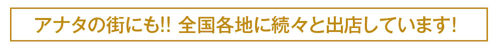 アナタの街にも！全国各地に続々とオープンします!!