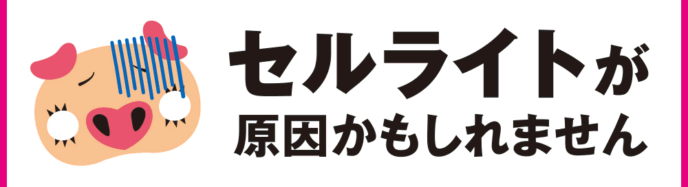 セルライトが原因かもしれません