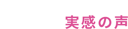 User’s Voice お客様の実感の声